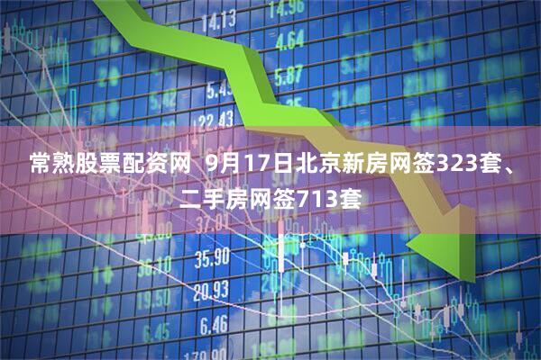 常熟股票配资网  9月17日北京新房网签323套、二手房网签713套