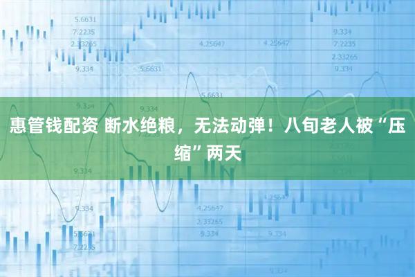 惠管钱配资 断水绝粮，无法动弹！八旬老人被“压缩”两天