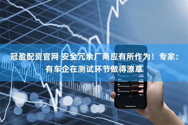 冠盈配资官网 安全冗余厂商应有所作为！专家：有车企在测试环节做得潦草