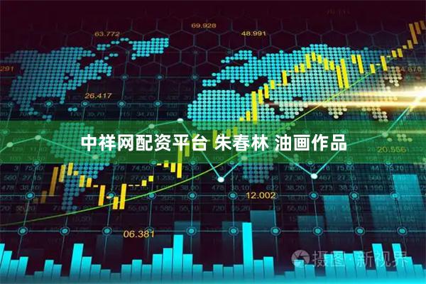 中祥网配资平台 朱春林 油画作品