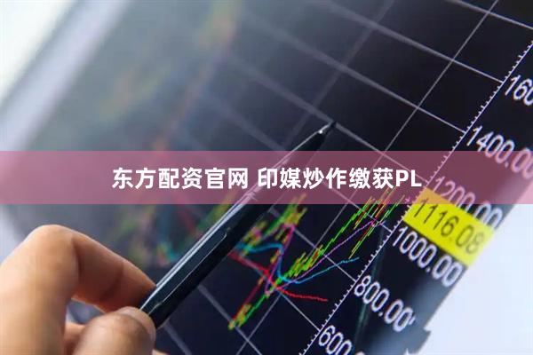 东方配资官网 印媒炒作缴获PL
