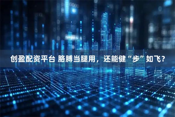创盈配资平台 胳膊当腿用，还能健“步”如飞？