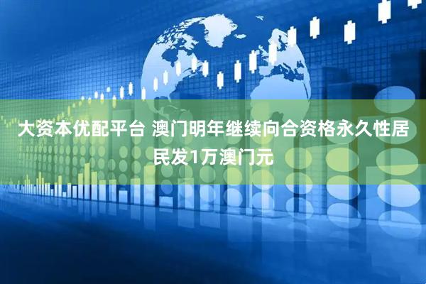 大资本优配平台 澳门明年继续向合资格永久性居民发1万澳门元