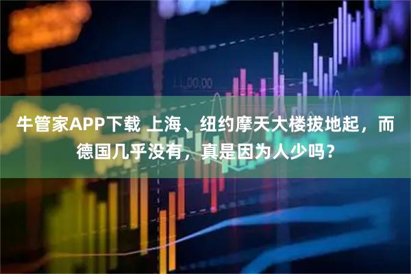 牛管家APP下载 上海、纽约摩天大楼拔地起，而德国几乎没有，真是因为人少吗？