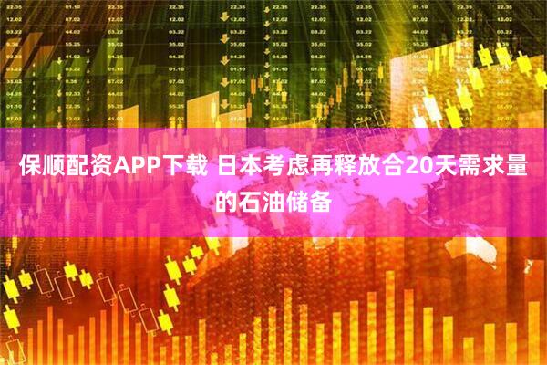 保顺配资APP下载 日本考虑再释放合20天需求量的石油储备