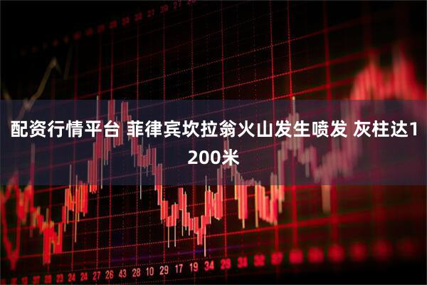 配资行情平台 菲律宾坎拉翁火山发生喷发 灰柱达1200米