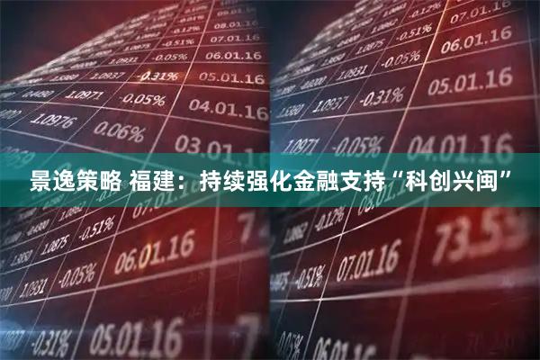 景逸策略 福建：持续强化金融支持“科创兴闽”