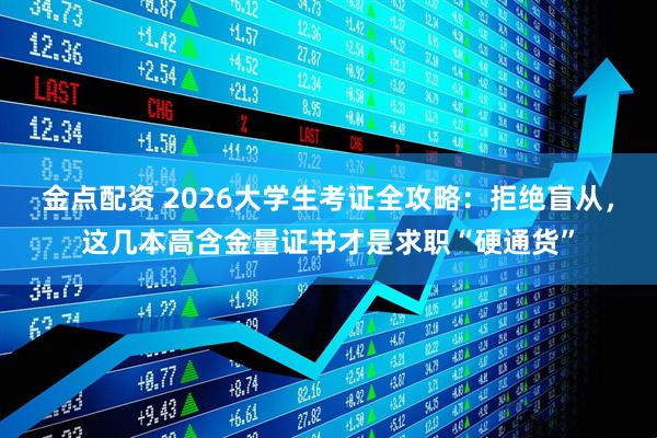 金点配资 2026大学生考证全攻略：拒绝盲从，这几本高含金量证书才是求职“硬通货”
