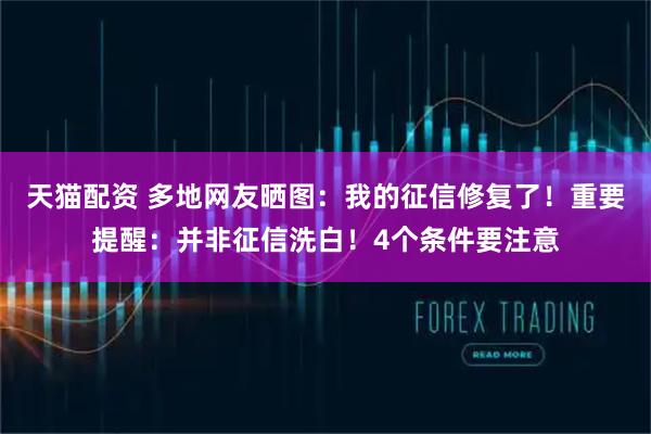 天猫配资 多地网友晒图：我的征信修复了！重要提醒：并非征信洗白！4个条件要注意