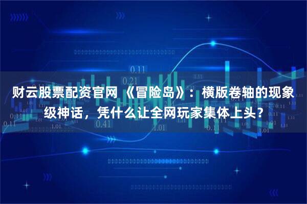 财云股票配资官网 《冒险岛》：横版卷轴的现象级神话，凭什么让全网玩家集体上头？