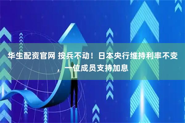 华生配资官网 按兵不动！日本央行维持利率不变，一位成员支持加息