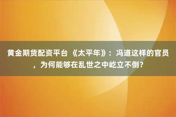 黄金期货配资平台 《太平年》：冯道这样的官员，为何能够在乱世之中屹立不倒？